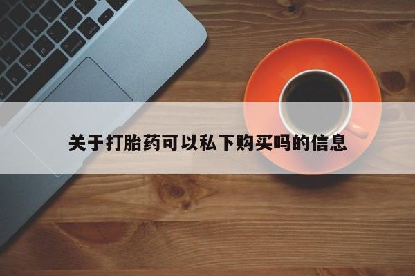 哪里有打胎药的私人店关于打胎药可以私下购买吗的信息