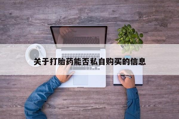 哪里有打胎药的私人店关于打胎药能否私自购买的信息