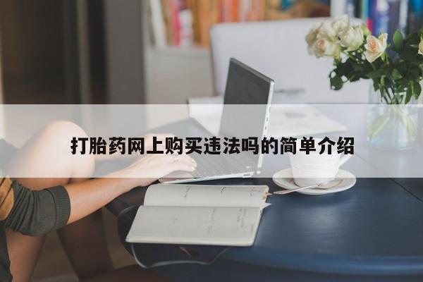 哪里有打胎药的私人店打胎药网上购买违法吗的简单介绍
