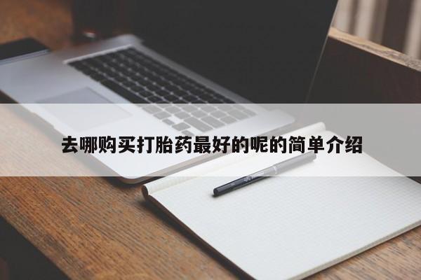 哪里有打胎药的私人店去哪购买打胎药最好的呢的简单介绍