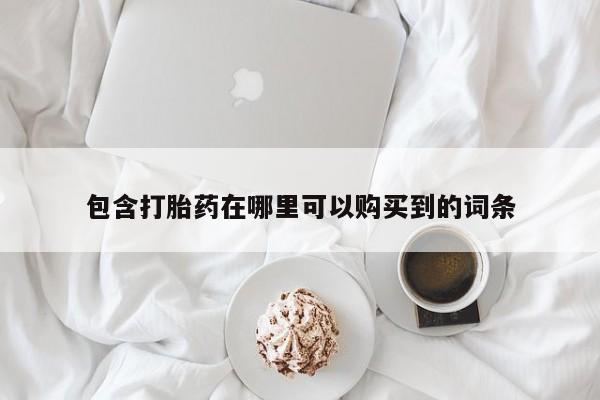哪里有打胎药的私人店包含打胎药在哪里可以购买到的词条